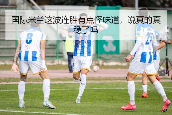 国际米兰这波连胜有点怪味道，说真的真稳了吗