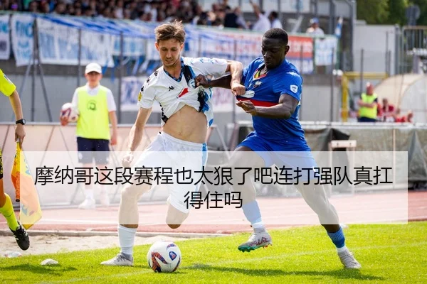 摩纳哥这段赛程也太狠了吧连打强队真扛得住吗
