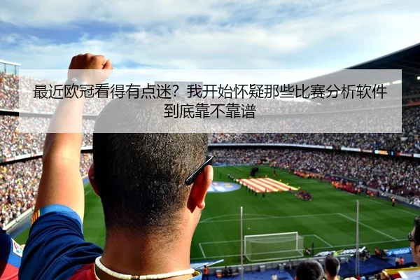 最近欧冠看得有点迷？我开始怀疑那些比赛分析软件到底靠不靠谱