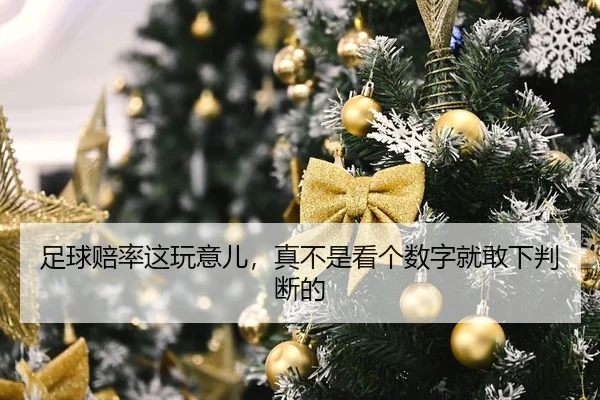 足球赔率这玩意儿，真不是看个数字就敢下判断的