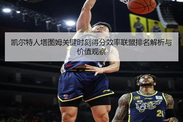 凯尔特人塔图姆关键时刻得分效率联盟排名解析与价值观察