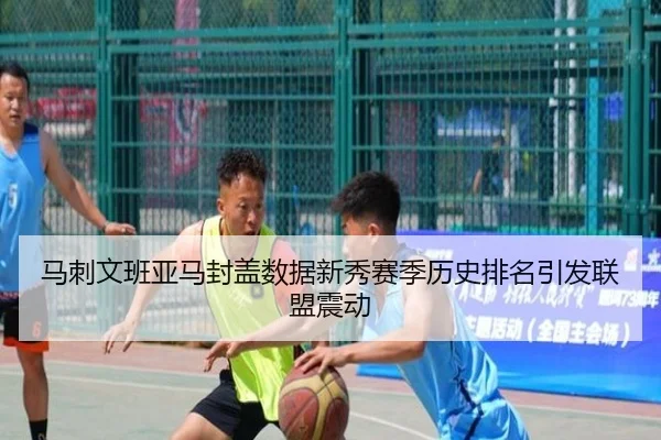 马刺文班亚马封盖数据新秀赛季历史排名引发联盟震动