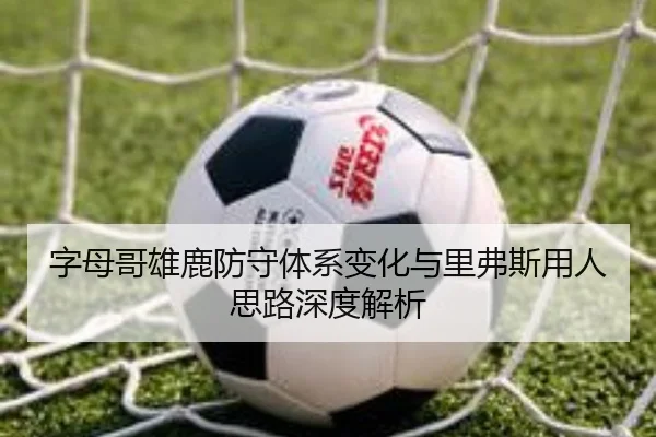 字母哥雄鹿防守体系变化与里弗斯用人思路深度解析