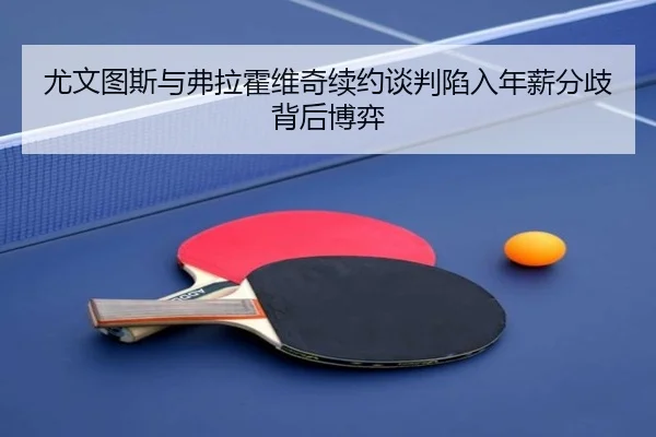 尤文图斯与弗拉霍维奇续约谈判陷入年薪分歧背后博弈