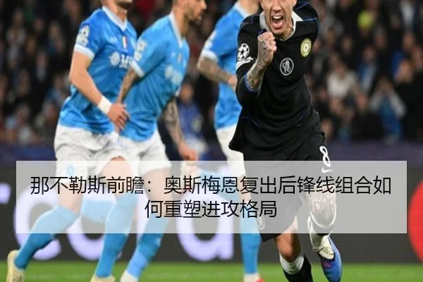 那不勒斯前瞻：奥斯梅恩复出后锋线组合如何重塑进攻格局