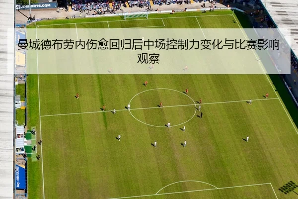曼城德布劳内伤愈回归后中场控制力变化与比赛影响观察