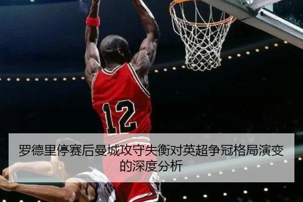 罗德里停赛后曼城攻守失衡对英超争冠格局演变的深度分析