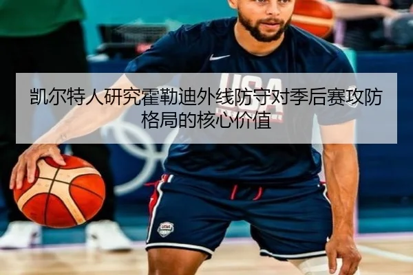 凯尔特人研究霍勒迪外线防守对季后赛攻防格局的核心价值