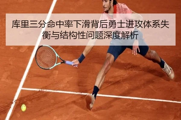 库里三分命中率下滑背后勇士进攻体系失衡与结构性问题深度解析