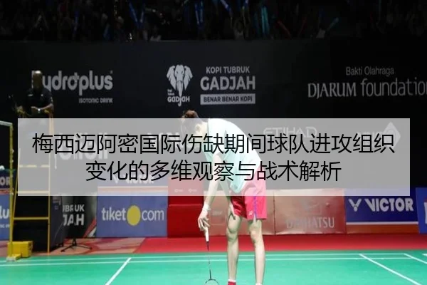梅西迈阿密国际伤缺期间球队进攻组织变化的多维观察与战术解析